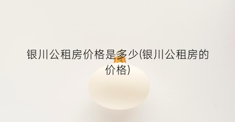 银川公租房价格是多少(银川公租房的价格)