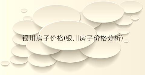 银川房子价格(银川房子价格分析)