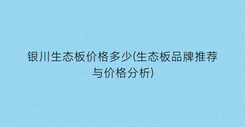 “银川生态板价格多少(生态板品牌推荐与价格分析)