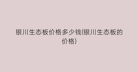 银川生态板价格多少钱(银川生态板的价格)