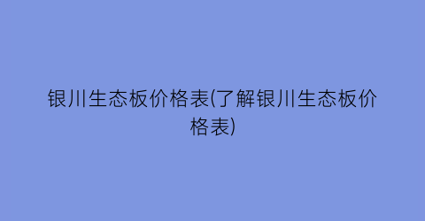 银川生态板价格表(了解银川生态板价格表)
