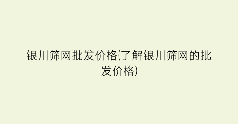 银川筛网批发价格(了解银川筛网的批发价格)