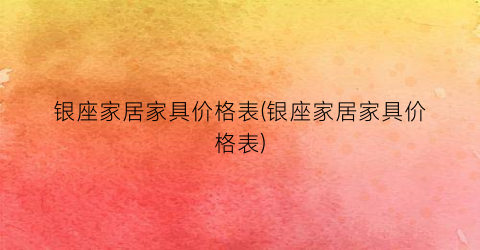 银座家居家具价格表(银座家居家具价格表)