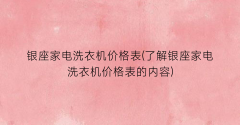 “银座家电洗衣机价格表(了解银座家电洗衣机价格表的内容)