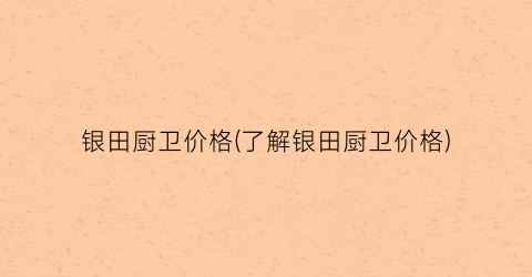 银田厨卫价格(了解银田厨卫价格)