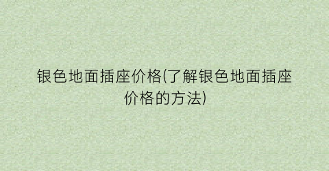 银色地面插座价格(了解银色地面插座价格的方法)