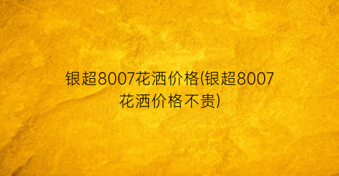 “银超8007花洒价格(银超8007花洒价格不贵)