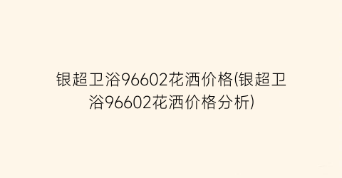 银超卫浴96602花洒价格(银超卫浴96602花洒价格分析)