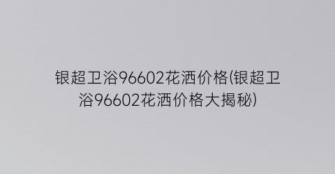 银超卫浴96602花洒价格(银超卫浴96602花洒价格大揭秘)