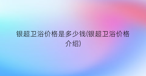 银超卫浴价格是多少钱(银超卫浴价格介绍)