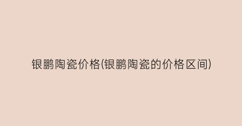 银鹏陶瓷价格(银鹏陶瓷的价格区间)