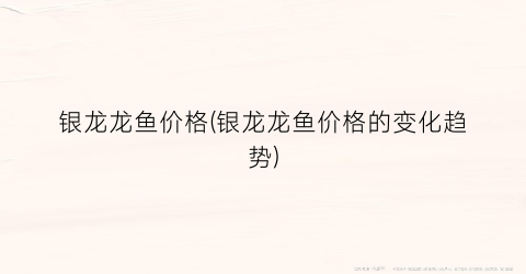 银龙龙鱼价格(银龙龙鱼价格的变化趋势)