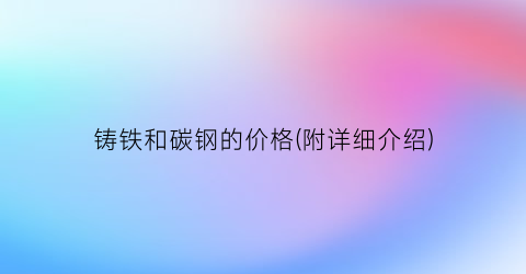 铸铁和碳钢的价格(附详细介绍)