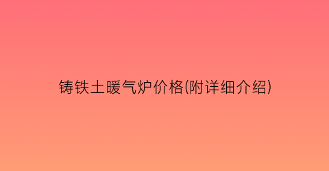 铸铁土暖气炉价格(附详细介绍)