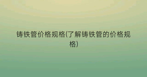 铸铁管价格规格(了解铸铁管的价格规格)