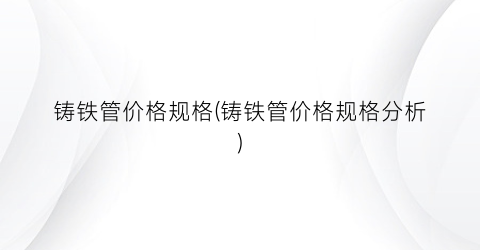 铸铁管价格规格(铸铁管价格规格分析)