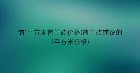 铺1平方米荷兰砖价格(荷兰砖铺设的1平方米价格)