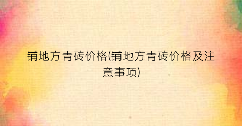 铺地方青砖价格(铺地方青砖价格及注意事项)