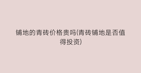 铺地的青砖价格贵吗(青砖铺地是否值得投资)