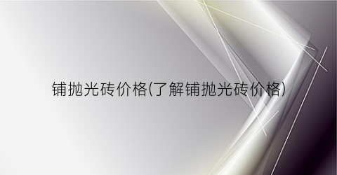 铺抛光砖价格(了解铺抛光砖价格)
