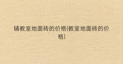 铺教室地面砖的价格(教室地面砖的价格)