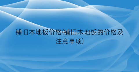 铺旧木地板价格(铺旧木地板的价格及注意事项)