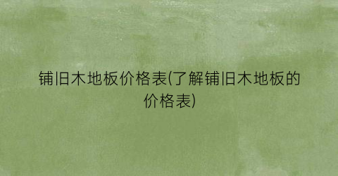 铺旧木地板价格表(了解铺旧木地板的价格表)