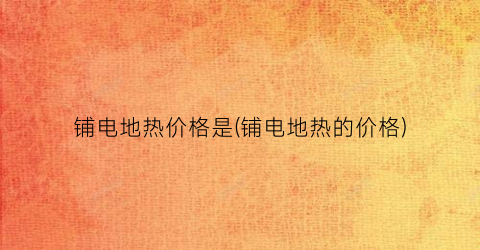 铺电地热价格是(铺电地热的价格)