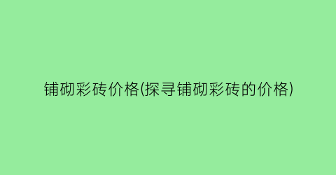 “铺砌彩砖价格(探寻铺砌彩砖的价格)