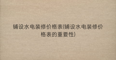 铺设水电装修价格表(铺设水电装修价格表的重要性)