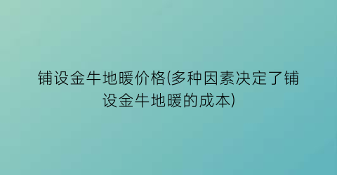 铺设金牛地暖价格(多种因素决定了铺设金牛地暖的成本)