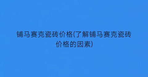 铺马赛克瓷砖价格(了解铺马赛克瓷砖价格的因素)