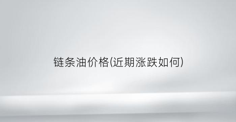 链条油价格(近期涨跌如何)