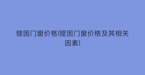 铿固门窗价格(铿固门窗价格及其相关因素)