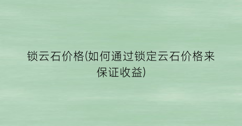 锁云石价格(如何通过锁定云石价格来保证收益)