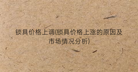 锁具价格上调(锁具价格上涨的原因及市场情况分析)