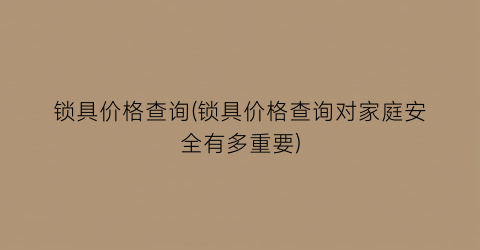 锁具价格查询(锁具价格查询对家庭安全有多重要)