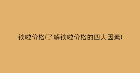 锁啦价格(了解锁啦价格的四大因素)