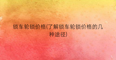 锁车轮锁价格(了解锁车轮锁价格的几种途径)
