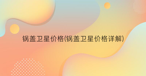 锅盖卫星价格(锅盖卫星价格详解)