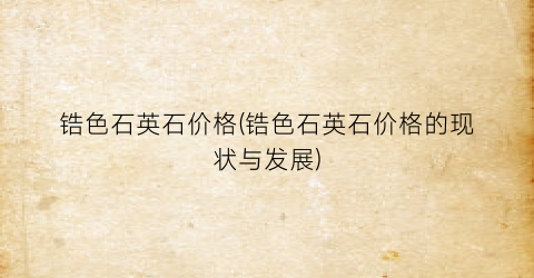 锆色石英石价格(锆色石英石价格的现状与发展)