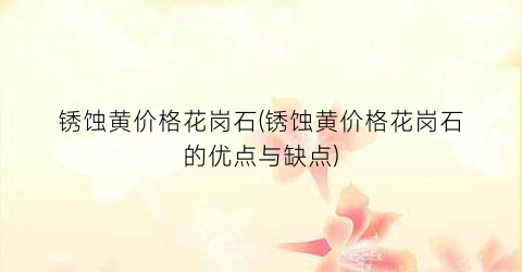 锈蚀黄价格花岗石(锈蚀黄价格花岗石的优点与缺点)
