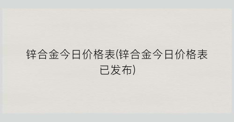 锌合金今日价格表(锌合金今日价格表已发布)