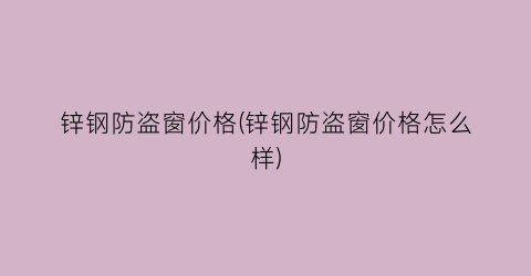 锌钢防盗窗价格(锌钢防盗窗价格怎么样)