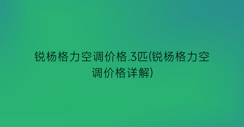 锐杨格力空调价格.3匹(锐杨格力空调价格详解)