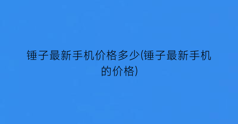 “锤子最新手机价格多少(锤子最新手机的价格)