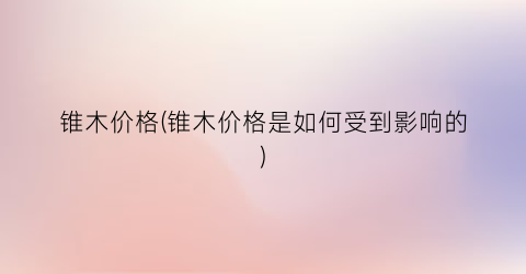 锥木价格(锥木价格是如何受到影响的)