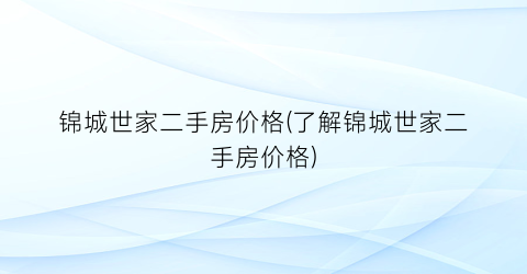 锦城世家二手房价格(了解锦城世家二手房价格)