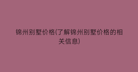 锦州别墅价格(了解锦州别墅价格的相关信息)