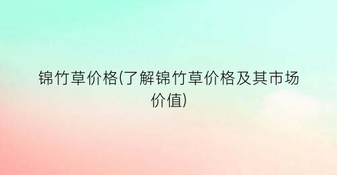 锦竹草价格(了解锦竹草价格及其市场价值)